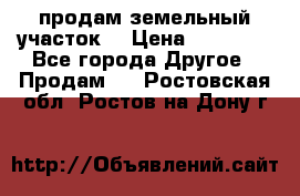 продам земельный участок  › Цена ­ 60 000 - Все города Другое » Продам   . Ростовская обл.,Ростов-на-Дону г.